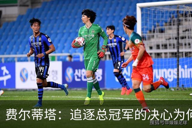费尔蒂塔：追逐总冠军的决心为何如此重要？