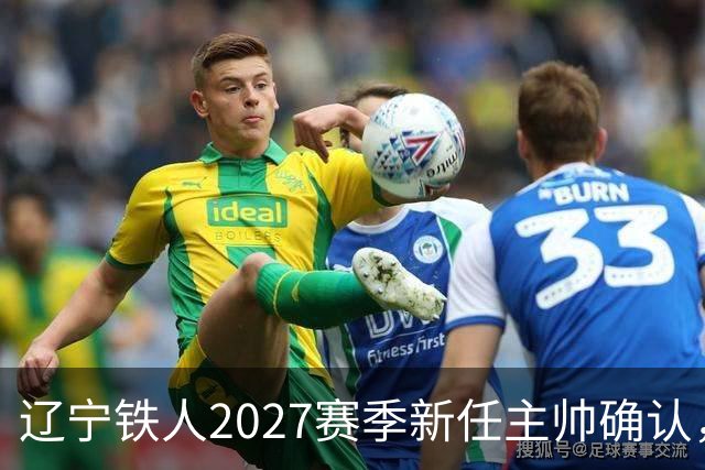 辽宁铁人2027赛季新任主帅确认，徐正源将继续执教